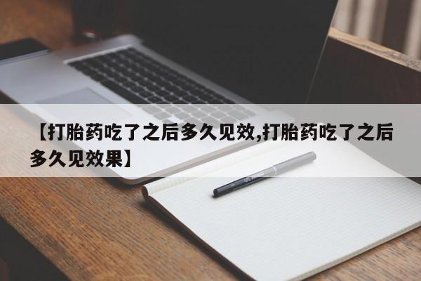 打胎药专卖微信全国包邮【打胎药吃了之后多久见效,打胎药吃了之后多久见效果】