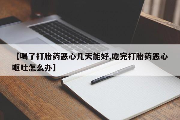 打胎药专卖微信全国包邮【喝了打胎药恶心几天能好,吃完打胎药恶心呕吐怎么办】