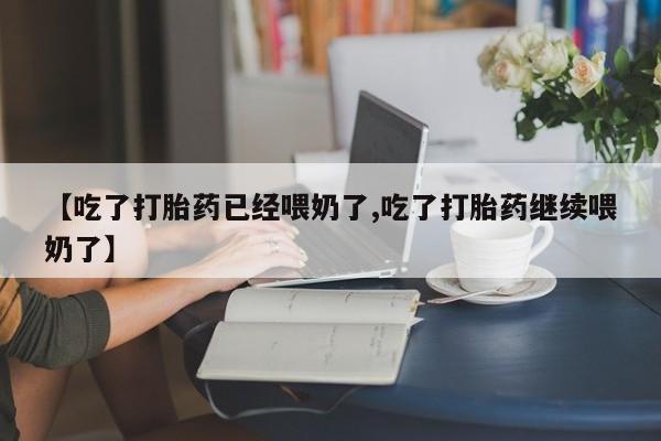 打胎药专卖微信全国包邮【吃了打胎药已经喂奶了,吃了打胎药继续喂奶了】