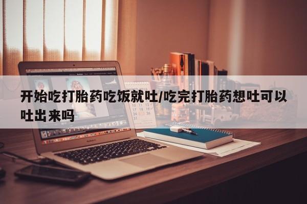 打胎药专卖微信全国包邮开始吃打胎药吃饭就吐/吃完打胎药想吐可以吐出来吗