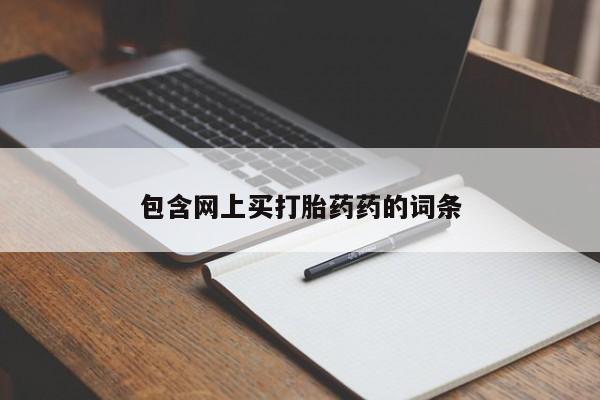 打胎药专卖微信全国包邮包含网上买打胎药药的词条