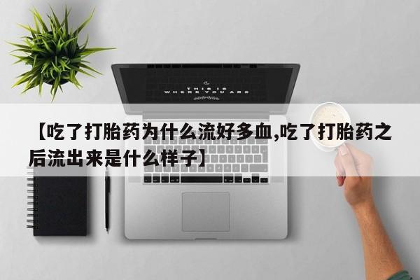 打胎药专卖微信全国包邮【吃了打胎药为什么流好多血,吃了打胎药之后流出来是什么样子】