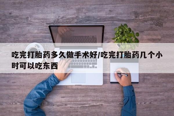 打胎药专卖微信全国包邮吃完打胎药多久做手术好/吃完打胎药几个小时可以吃东西