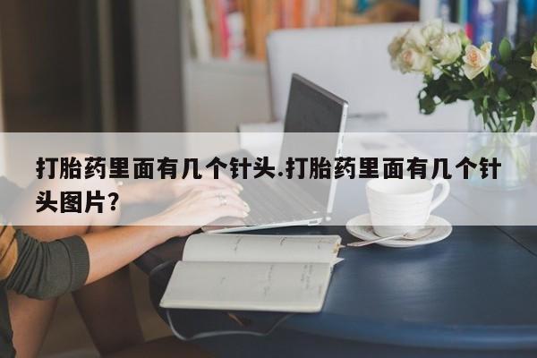 打胎药专卖微信全国包邮打胎药里面有几个针头.打胎药里面有几个针头图片？
