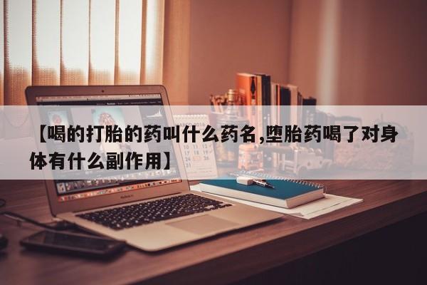 打胎药专卖微信全国包邮【喝的打胎的药叫什么药名,堕胎药喝了对身体有什么副作用】