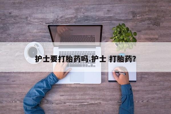 打胎药专卖微信全国包邮护士要打胎药吗.护士 打胎药？