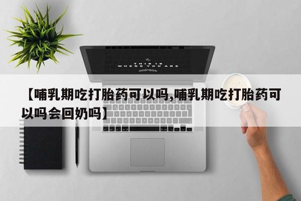打胎药专卖微信全国包邮【哺乳期吃打胎药可以吗,哺乳期吃打胎药可以吗会回奶吗】