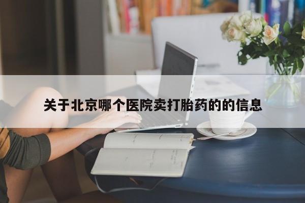 打胎药专卖微信全国包邮关于北京哪个医院卖打胎药的的信息