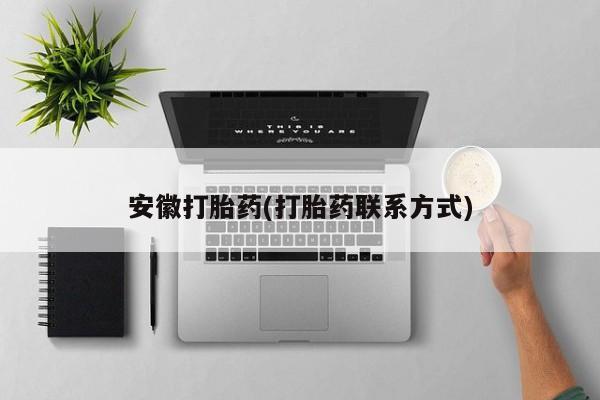 打胎药专卖微信全国包邮安徽打胎药(打胎药联系方式)