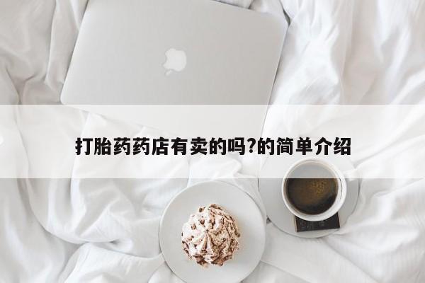 打胎药专卖微信全国包邮打胎药药店有卖的吗?的简单介绍