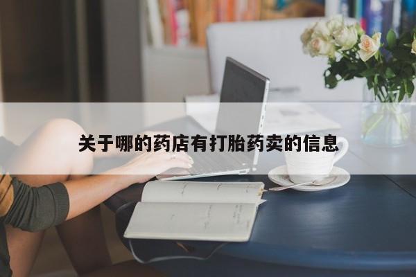 打胎药专卖微信全国包邮关于哪的药店有打胎药卖的信息