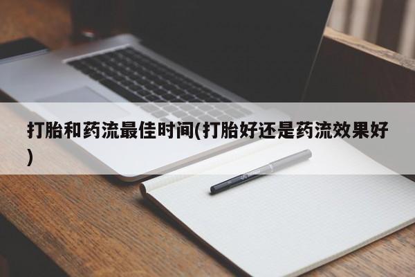 打胎药专卖微信全国包邮打胎和药流最佳时间(打胎好还是药流效果好)
