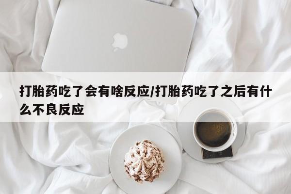 打胎药专卖微信全国包邮打胎药吃了会有啥反应/打胎药吃了之后有什么不良反应