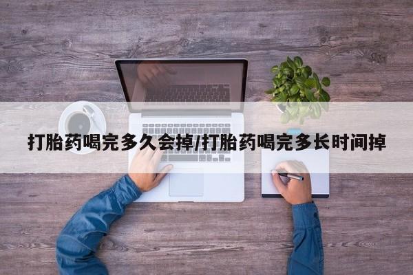 打胎药专卖微信全国包邮打胎药喝完多久会掉/打胎药喝完多长时间掉