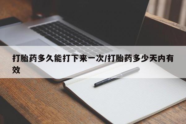 打胎药专卖微信全国包邮打胎药多久能打下来一次/打胎药多少天内有效