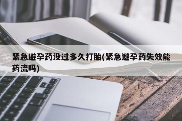 打胎药专卖微信全国包邮紧急避孕药没过多久打胎(紧急避孕药失效能药流吗)