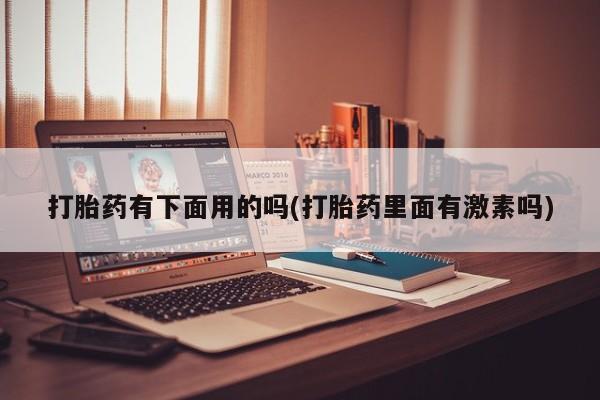 打胎药专卖微信全国包邮打胎药有下面用的吗(打胎药里面有激素吗)