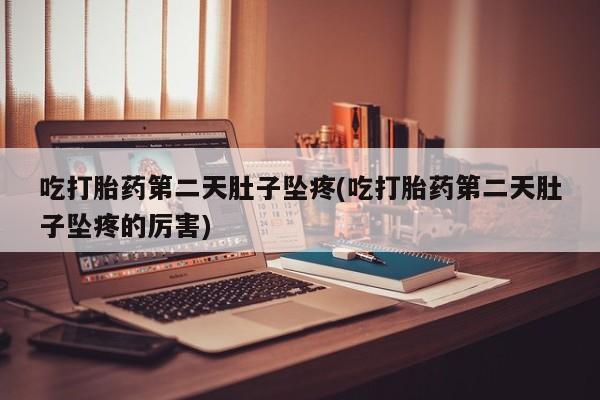 打胎药专卖微信全国包邮吃打胎药第二天肚子坠疼(吃打胎药第二天肚子坠疼的厉害)