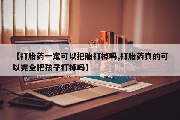 打胎药专卖微信全国包邮【打胎药一定可以把胎打掉吗,打胎药真的可以完全把孩子打掉吗】