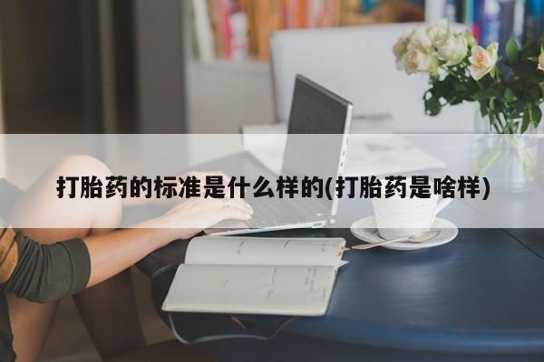 打胎药专卖微信全国包邮打胎药的标准是什么样的(打胎药是啥样)