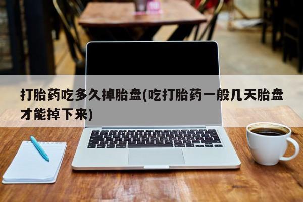 打胎药专卖微信全国包邮打胎药吃多久掉胎盘(吃打胎药一般几天胎盘才能掉下来)