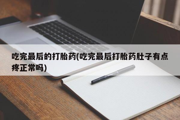 打胎药专卖微信全国包邮吃完最后的打胎药(吃完最后打胎药肚子有点疼正常吗)
