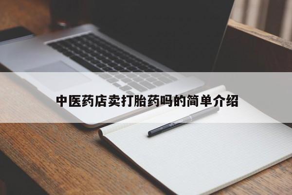打胎药专卖微信全国包邮中医药店卖打胎药吗的简单介绍