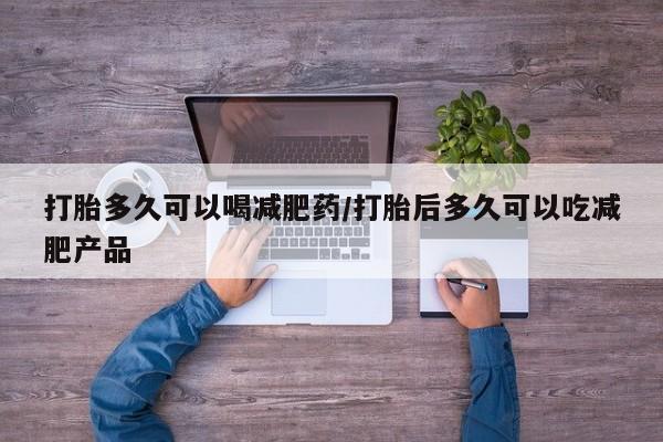 打胎药专卖微信全国包邮打胎多久可以喝减肥药/打胎后多久可以吃减肥产品