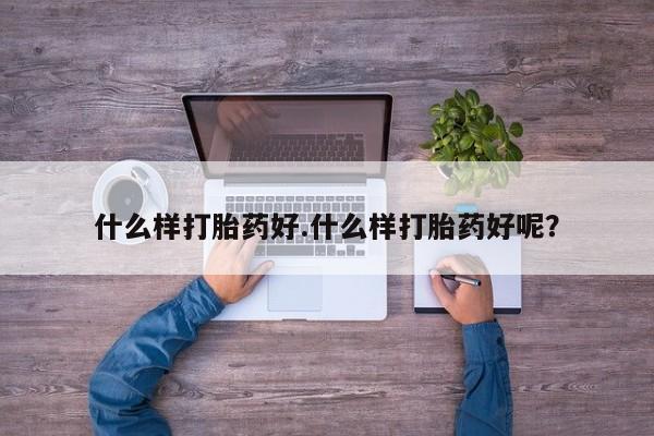 打胎药专卖微信全国包邮什么样打胎药好.什么样打胎药好呢？