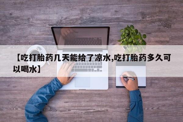 打胎药专卖微信全国包邮【吃打胎药几天能给了凉水,吃打胎药多久可以喝水】