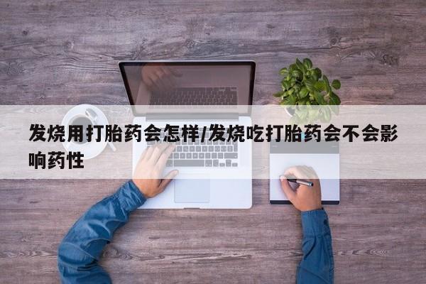 打胎药专卖微信全国包邮发烧用打胎药会怎样/发烧吃打胎药会不会影响药性