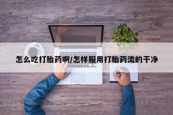 打胎药专卖微信全国包邮怎么吃打胎药啊/怎样服用打胎药流的干净