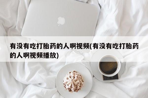 打胎药专卖微信全国包邮有没有吃打胎药的人啊视频(有没有吃打胎药的人啊视频播放)