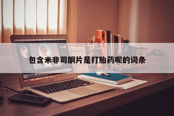 打胎药专卖微信全国包邮包含米非司酮片是打胎药呢的词条