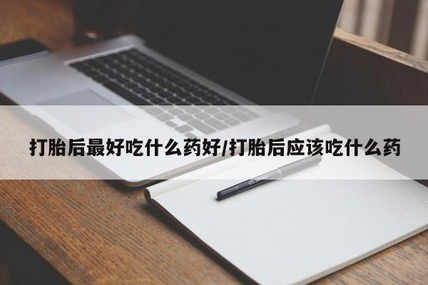 打胎药专卖微信全国包邮打胎后最好吃什么药好/打胎后应该吃什么药