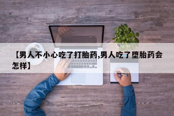 打胎药专卖微信全国包邮【男人不小心吃了打胎药,男人吃了堕胎药会怎样】