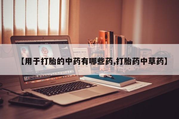 打胎药专卖微信全国包邮【用于打胎的中药有哪些药,打胎药中草药】