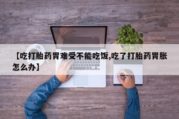 打胎药专卖微信全国包邮【吃打胎药胃难受不能吃饭,吃了打胎药胃胀怎么办】