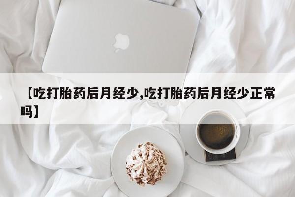 打胎药专卖微信全国包邮【吃打胎药后月经少,吃打胎药后月经少正常吗】