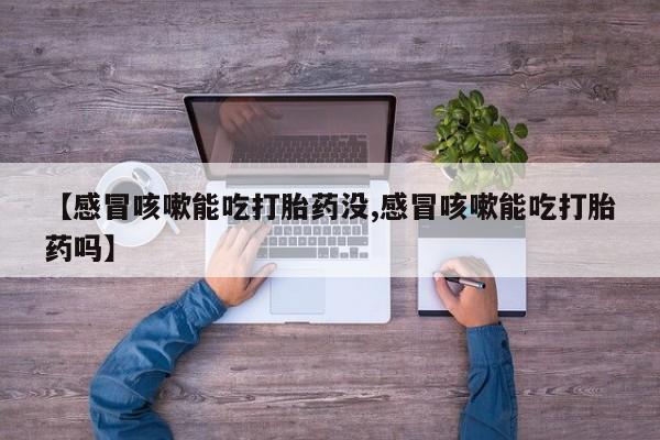 打胎药专卖微信全国包邮【感冒咳嗽能吃打胎药没,感冒咳嗽能吃打胎药吗】