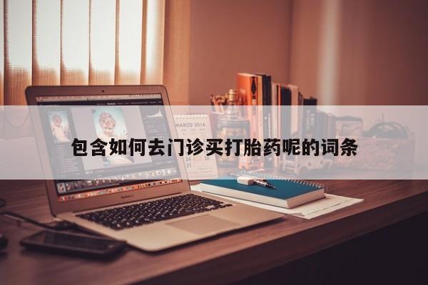 打胎药专卖微信全国包邮包含如何去门诊买打胎药呢的词条