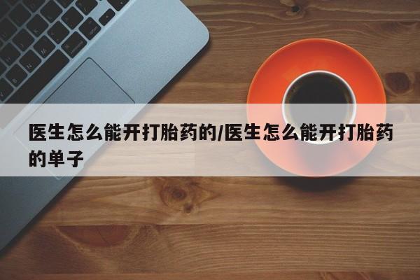 打胎药专卖微信全国包邮医生怎么能开打胎药的/医生怎么能开打胎药的单子