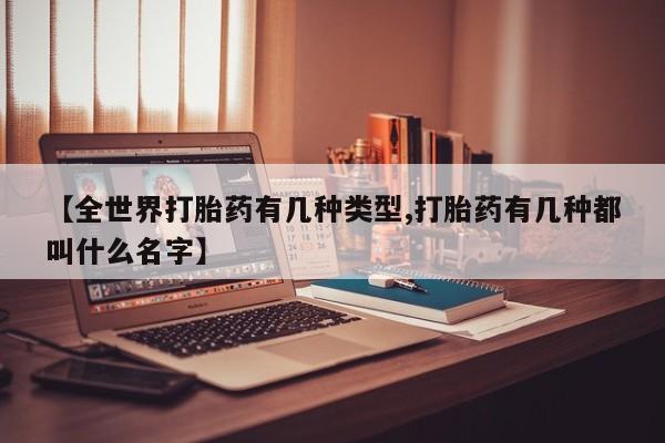 打胎药专卖微信全国包邮【全世界打胎药有几种类型,打胎药有几种都叫什么名字】