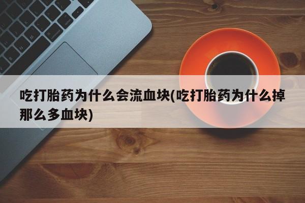 打胎药专卖微信全国包邮吃打胎药为什么会流血块(吃打胎药为什么掉那么多血块)
