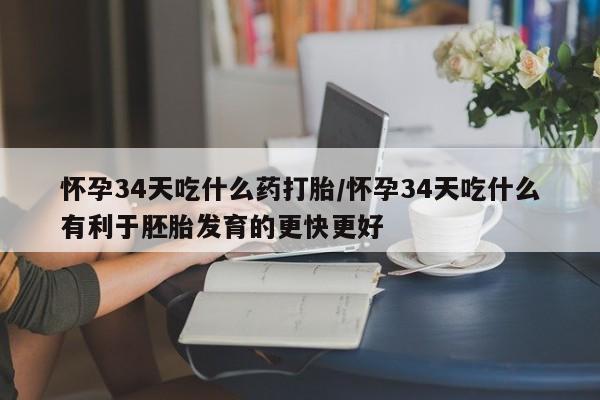 打胎药专卖微信全国包邮怀孕34天吃什么药打胎/怀孕34天吃什么有利于胚胎发育的更快更好