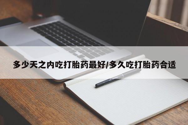 打胎药专卖微信全国包邮多少天之内吃打胎药最好/多久吃打胎药合适