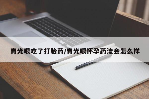 打胎药专卖微信全国包邮青光眼吃了打胎药/青光眼怀孕药流会怎么样