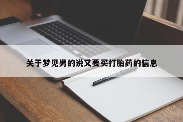 打胎药专卖微信全国包邮关于梦见男的说又要买打胎药的信息