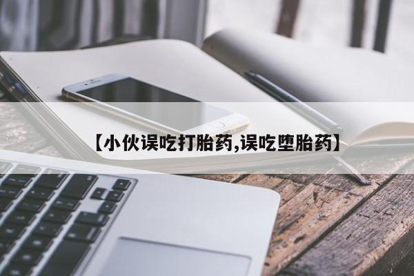 打胎药专卖微信全国包邮【小伙误吃打胎药,误吃堕胎药】