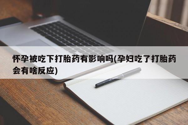 打胎药专卖微信全国包邮怀孕被吃下打胎药有影响吗(孕妇吃了打胎药会有啥反应)
